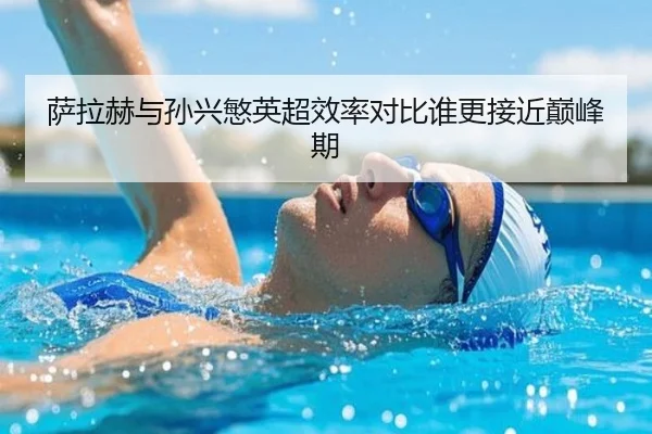 萨拉赫与孙兴慜英超效率对比谁更接近巅峰期